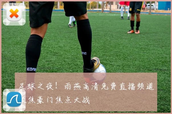 足球之夜！雨燕高清免费直播频道聚焦豪门焦点大战