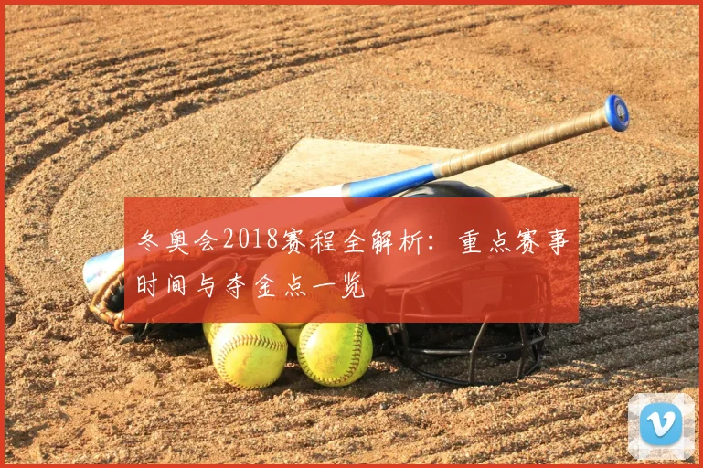 冬奥会2018赛程全解析：重点赛事时间与夺金点一览