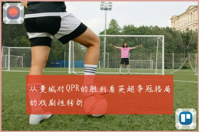 从曼城对QPR的胜利看英超争冠格局的戏剧性转折