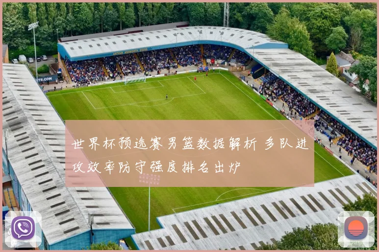 世界杯预选赛男篮数据解析 多队进攻效率防守强度排名出炉