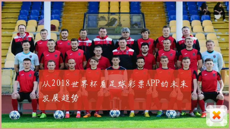 从2018世界杯看足球彩票APP的未来发展趋势
