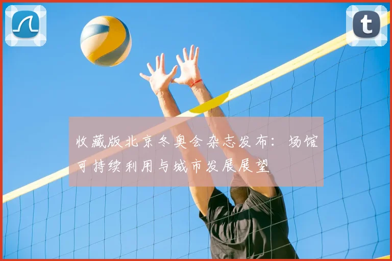 收藏版北京冬奥会杂志发布：场馆可持续利用与城市发展展望