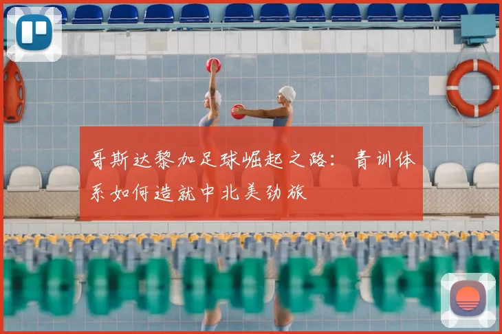 哥斯达黎加足球崛起之路：青训体系如何造就中北美劲旅