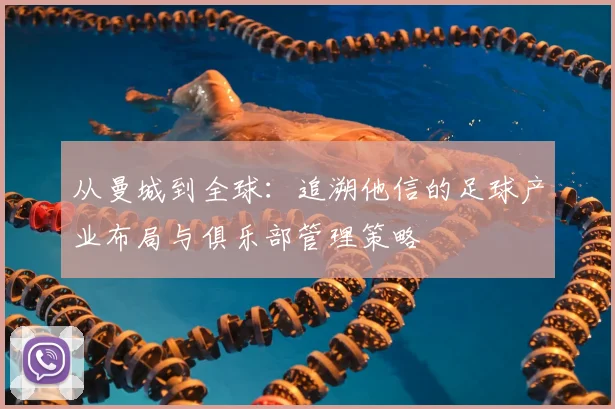从曼城到全球：追溯他信的足球产业布局与俱乐部管理策略