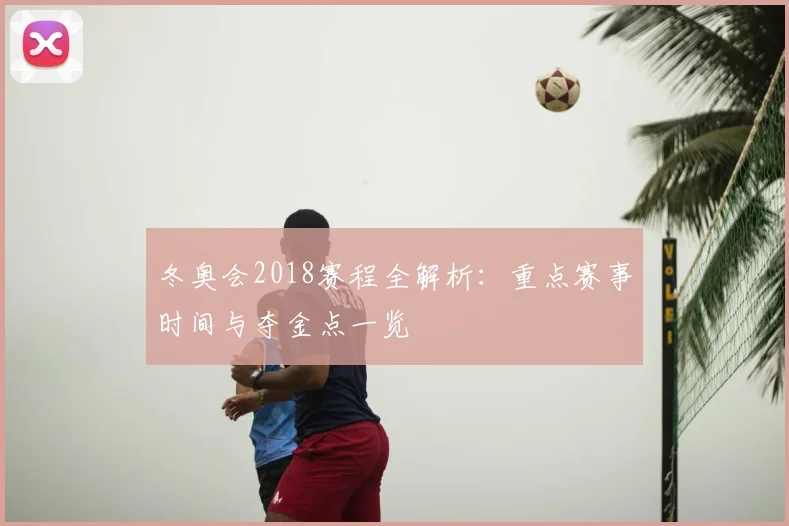 冬奥会2018赛程全解析：重点赛事时间与夺金点一览