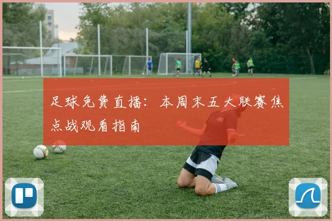足球免费直播：本周末五大联赛焦点战观看指南