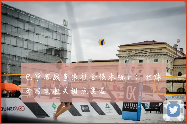 巴萨客战皇家社会技术统计：控球率与制胜关键点复盘